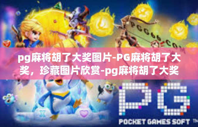 pg麻将胡了大奖图片-PG麻将胡了大奖，珍藏图片欣赏-pg麻将胡了大奖图片
