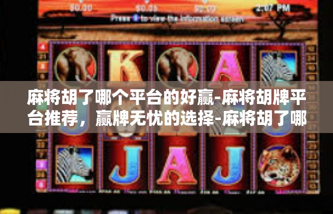 麻将胡了哪个平台的好赢-麻将胡牌平台推荐，赢牌无忧的选择-麻将胡了哪个平台的好赢