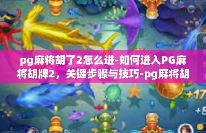 pg麻将胡了2怎么进-如何进入PG麻将胡牌2，关键步骤与技巧-pg麻将胡了2怎么进