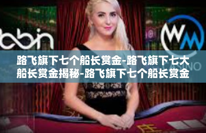 路飞旗下七个船长赏金-路飞旗下七大船长赏金揭秘-路飞旗下七个船长赏金