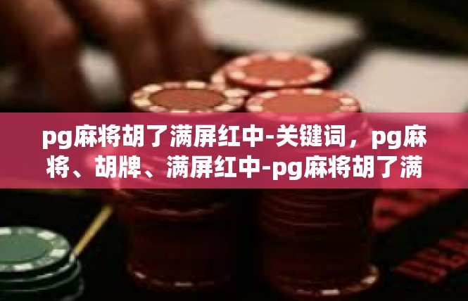 pg麻将胡了满屏红中-关键词，pg麻将、胡牌、满屏红中-pg麻将胡了满屏红中