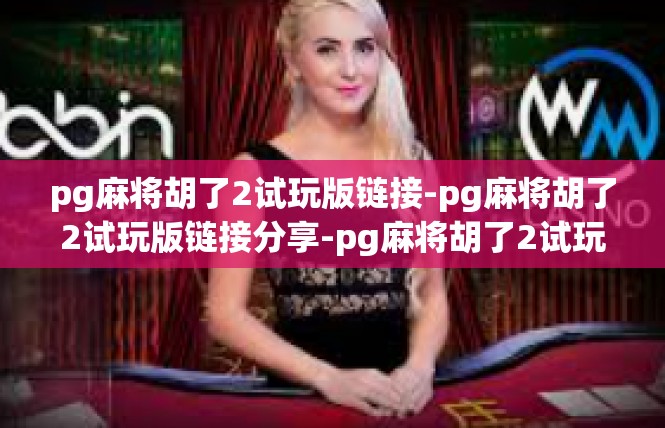 pg麻将胡了2试玩版链接-pg麻将胡了2试玩版链接分享-pg麻将胡了2试玩版链接