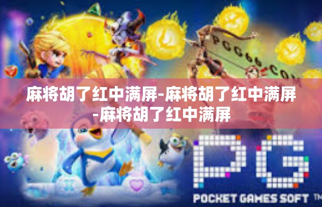 麻将胡了红中满屏-麻将胡了红中满屏-麻将胡了红中满屏