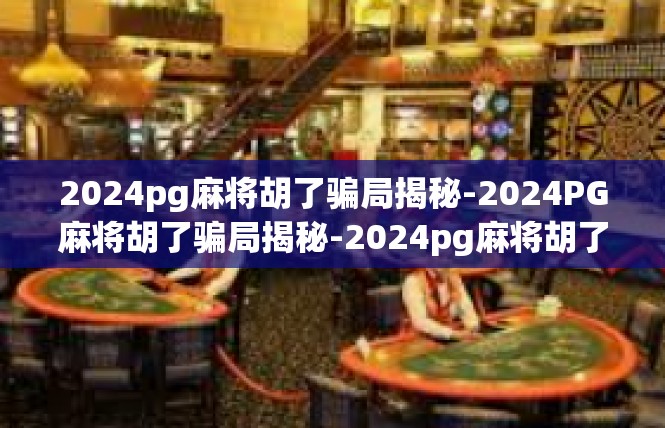 2024pg麻将胡了骗局揭秘-2024PG麻将胡了骗局揭秘-2024pg麻将胡了骗局揭秘