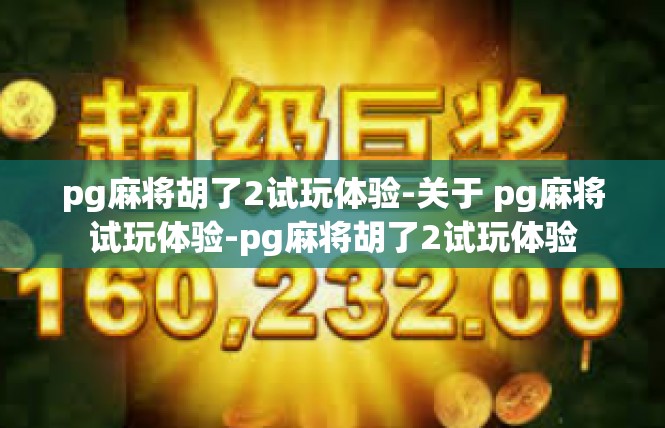 pg麻将胡了2试玩体验-关于 pg麻将试玩体验-pg麻将胡了2试玩体验