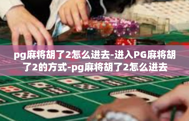 pg麻将胡了2怎么进去-进入PG麻将胡了2的方式-pg麻将胡了2怎么进去