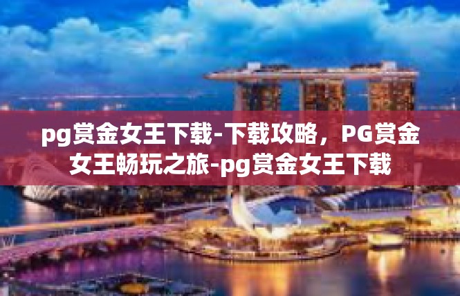 pg赏金女王下载-下载攻略，PG赏金女王畅玩之旅-pg赏金女王下载