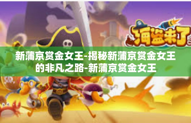 新蒲京赏金女王-揭秘新蒲京赏金女王的非凡之路-新蒲京赏金女王