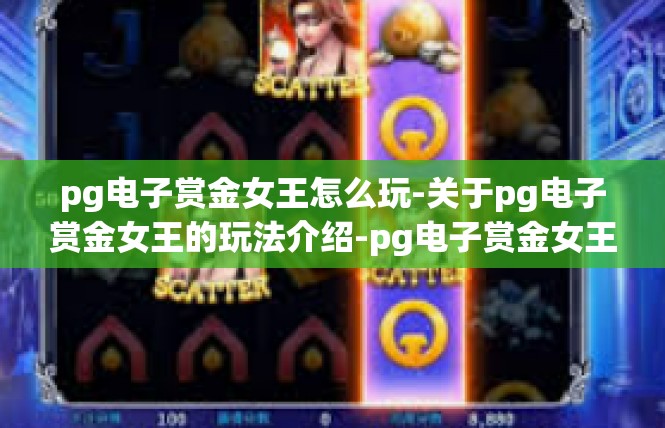 pg电子赏金女王怎么玩-关于pg电子赏金女王的玩法介绍-pg电子赏金女王怎么玩