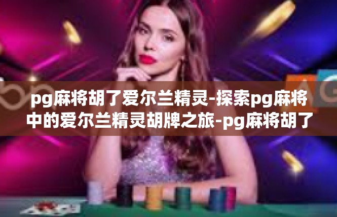 pg麻将胡了爱尔兰精灵-探索pg麻将中的爱尔兰精灵胡牌之旅-pg麻将胡了爱尔兰精灵
