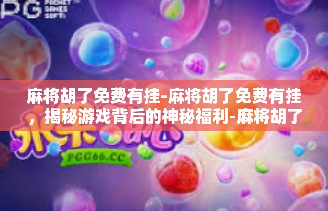 麻将胡了免费有挂-麻将胡了免费有挂，揭秘游戏背后的神秘福利-麻将胡了免费有挂