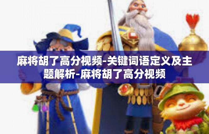 麻将胡了高分视频-关键词语定义及主题解析-麻将胡了高分视频