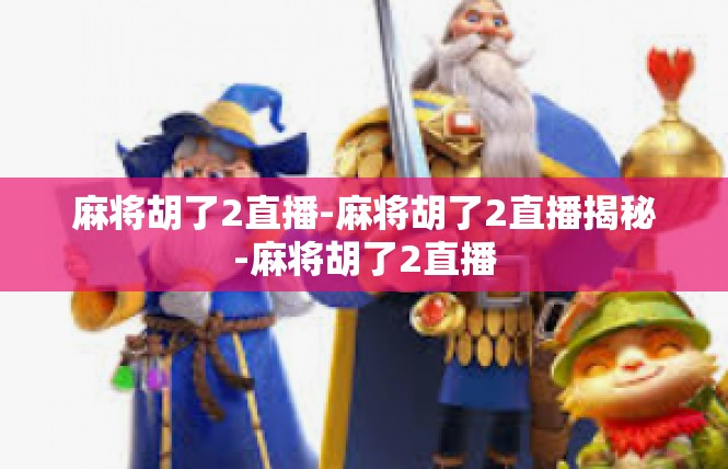 麻将胡了2直播-麻将胡了2直播揭秘-麻将胡了2直播