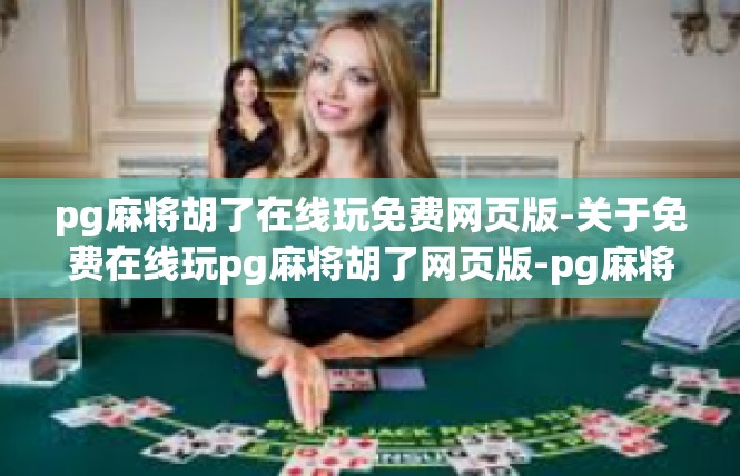 pg麻将胡了在线玩免费网页版-关于免费在线玩pg麻将胡了网页版-pg麻将胡了在线玩免费网页版