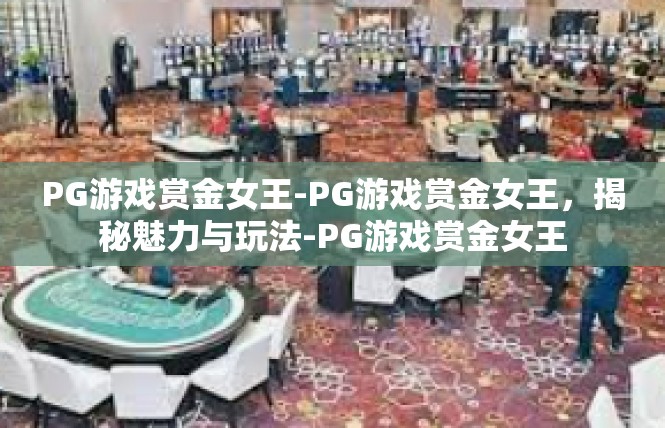 PG游戏赏金女王-PG游戏赏金女王，揭秘魅力与玩法-PG游戏赏金女王