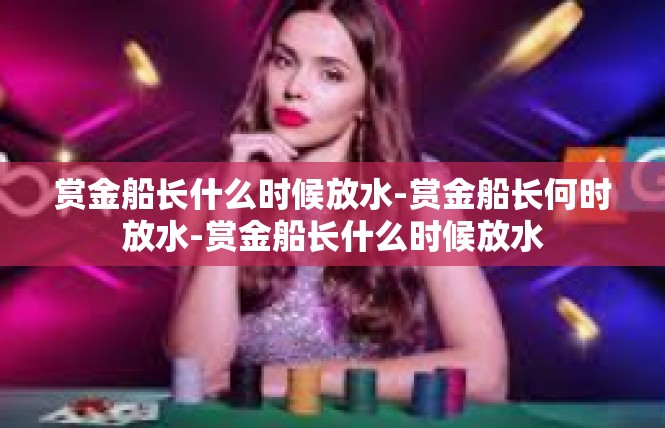 赏金船长什么时候放水-赏金船长何时放水-赏金船长什么时候放水