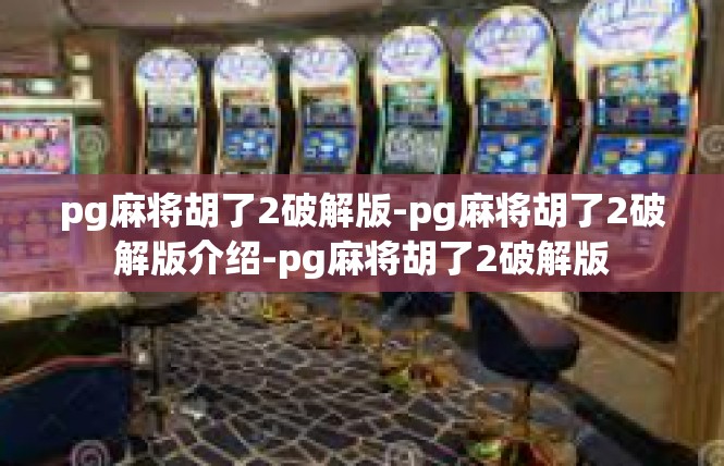 pg麻将胡了2破解版-pg麻将胡了2破解版介绍-pg麻将胡了2破解版
