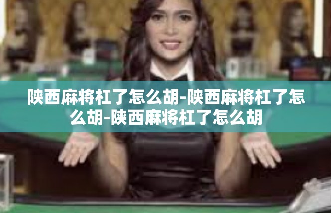 陕西麻将杠了怎么胡-陕西麻将杠了怎么胡-陕西麻将杠了怎么胡