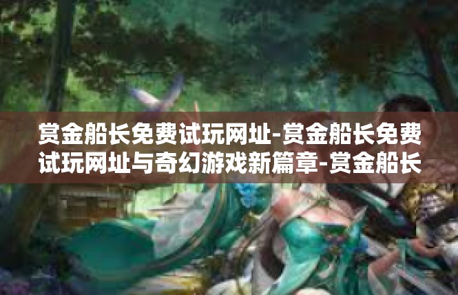 赏金船长免费试玩网址-赏金船长免费试玩网址与奇幻游戏新篇章-赏金船长免费试玩网址
