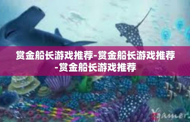 赏金船长游戏推荐-赏金船长游戏推荐-赏金船长游戏推荐