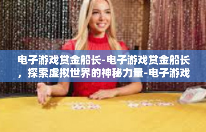 电子游戏赏金船长-电子游戏赏金船长，探索虚拟世界的神秘力量-电子游戏赏金船长