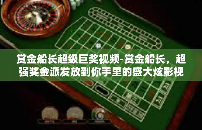 赏金船长超级巨奖视频-赏金船长，超强奖金派发放到你手里的盛大炫影视频盛典-赏金船长超级巨奖视频