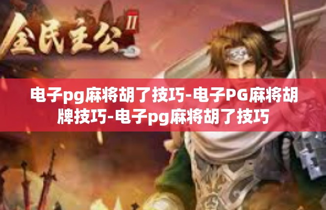电子pg麻将胡了技巧-电子PG麻将胡牌技巧-电子pg麻将胡了技巧