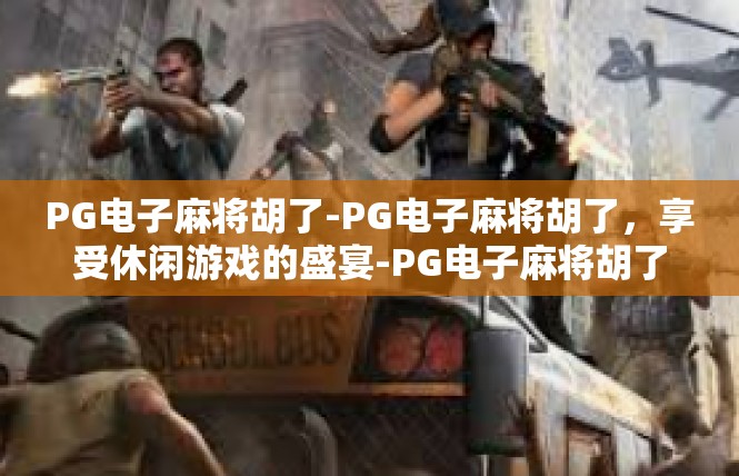 PG电子麻将胡了-PG电子麻将胡了，享受休闲游戏的盛宴-PG电子麻将胡了