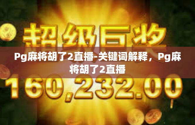 Pg麻将胡了2直播-关键词解释，Pg麻将胡了2直播