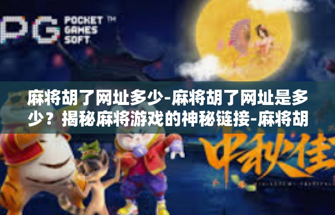 麻将胡了网址多少-麻将胡了网址是多少？揭秘麻将游戏的神秘链接-麻将胡了网址多少