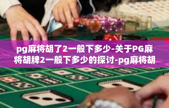 pg麻将胡了2一般下多少-关于PG麻将胡牌2一般下多少的探讨-pg麻将胡了2一般下多少