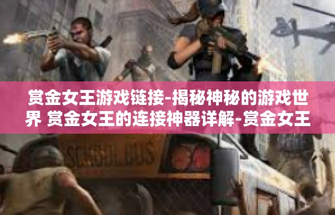 赏金女王游戏链接-揭秘神秘的游戏世界 赏金女王的连接神器详解-赏金女王游戏链接