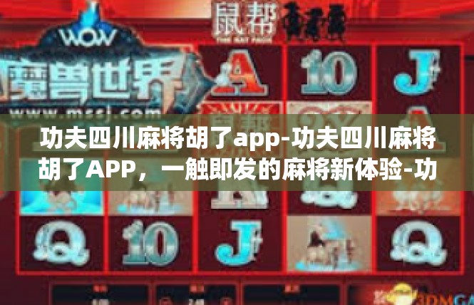 功夫四川麻将胡了app-功夫四川麻将胡了APP，一触即发的麻将新体验-功夫四川麻将胡了app