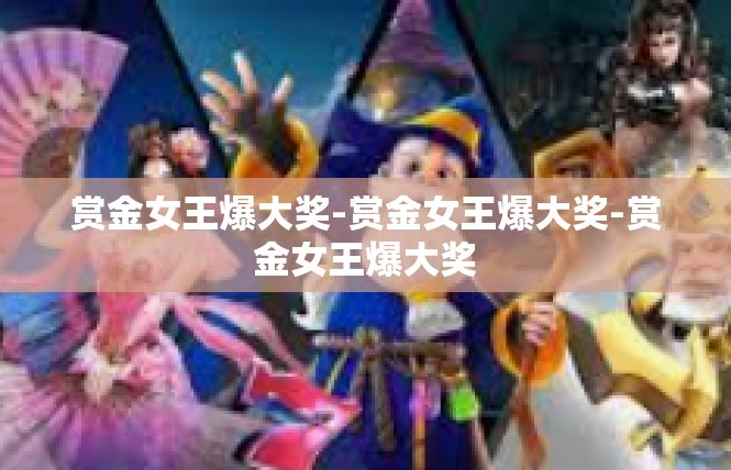 赏金女王爆大奖-赏金女王爆大奖-赏金女王爆大奖