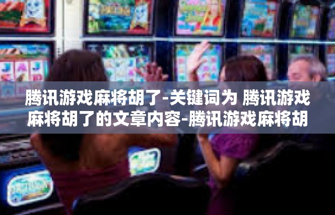 腾讯游戏麻将胡了-关键词为 腾讯游戏麻将胡了的文章内容-腾讯游戏麻将胡了