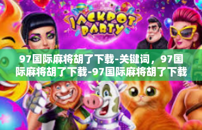 97国际麻将胡了下载-关键词，97国际麻将胡了下载-97国际麻将胡了下载