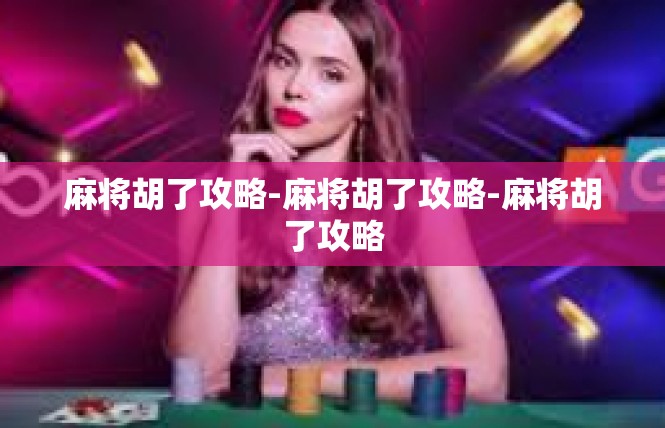 麻将胡了攻略-麻将胡了攻略-麻将胡了攻略