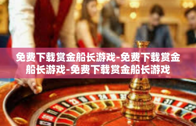 免费下载赏金船长游戏-免费下载赏金船长游戏-免费下载赏金船长游戏