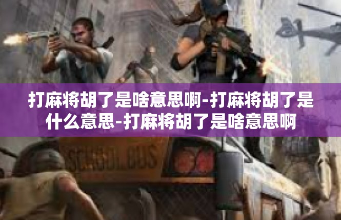 打麻将胡了是啥意思啊-打麻将胡了是什么意思-打麻将胡了是啥意思啊