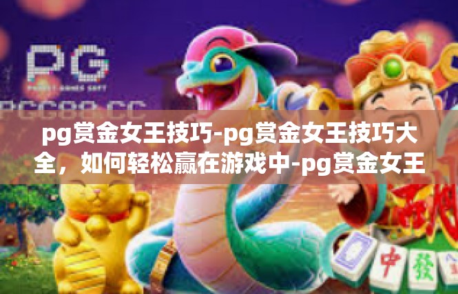 pg赏金女王技巧-pg赏金女王技巧大全，如何轻松赢在游戏中-pg赏金女王技巧