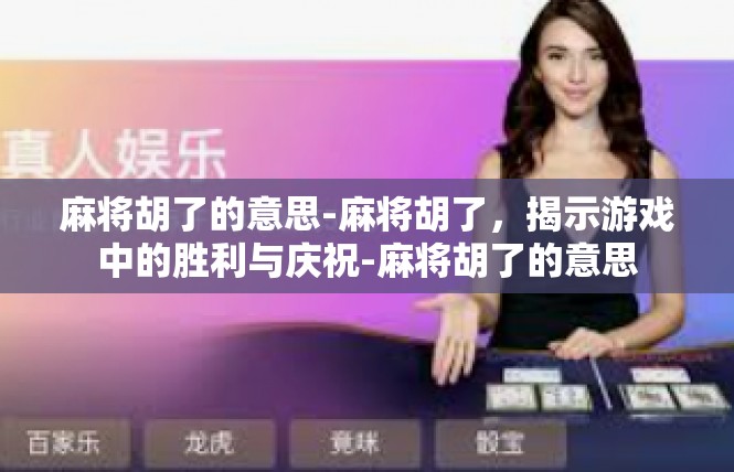 麻将胡了的意思-麻将胡了，揭示游戏中的胜利与庆祝-麻将胡了的意思