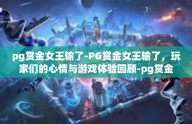 pg赏金女王输了-PG赏金女王输了，玩家们的心情与游戏体验回顾-pg赏金女王输了