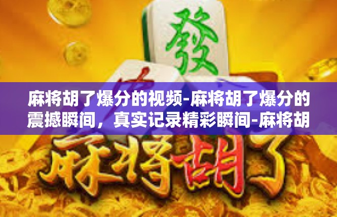 麻将胡了爆分的视频-麻将胡了爆分的震撼瞬间，真实记录精彩瞬间-麻将胡了爆分的视频
