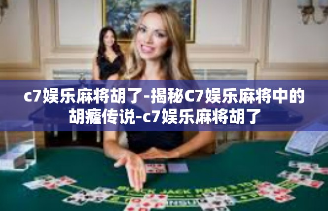 c7娱乐麻将胡了-揭秘C7娱乐麻将中的胡癃传说-c7娱乐麻将胡了