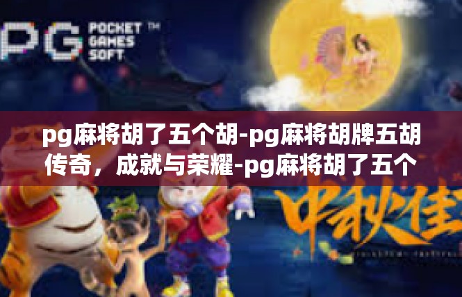 pg麻将胡了五个胡-pg麻将胡牌五胡传奇，成就与荣耀-pg麻将胡了五个胡