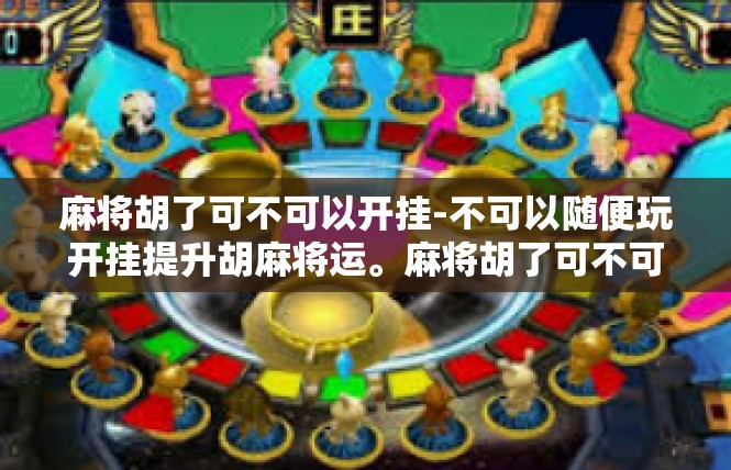 麻将胡了可不可以开挂-不可以随便玩开挂提升胡麻将运。麻将胡了可不可以开挂