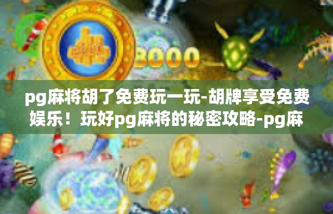 pg麻将胡了免费玩一玩-胡牌享受免费娱乐！玩好pg麻将的秘密攻略-pg麻将胡了免费玩一玩