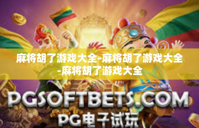麻将胡了游戏大全-麻将胡了游戏大全-麻将胡了游戏大全