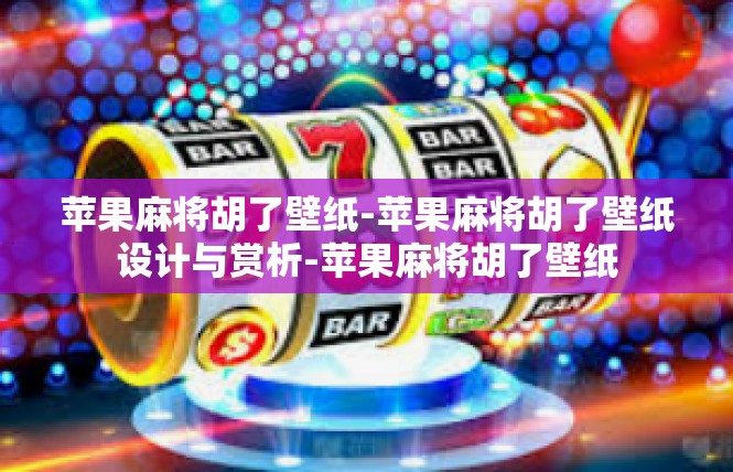 苹果麻将胡了壁纸-苹果麻将胡了壁纸设计与赏析-苹果麻将胡了壁纸