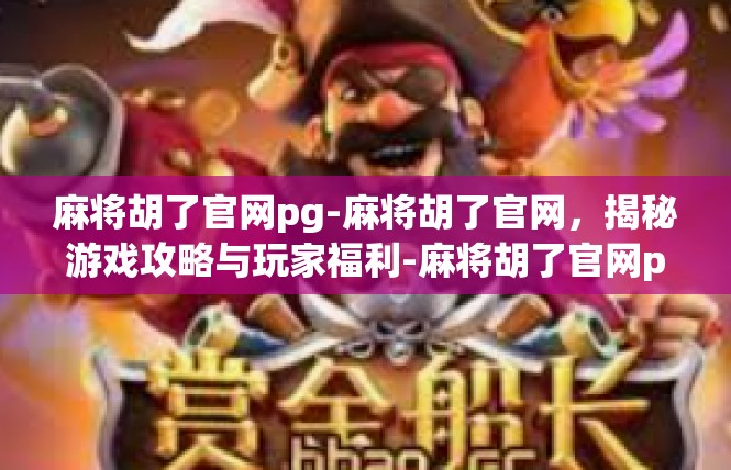 麻将胡了官网pg-麻将胡了官网，揭秘游戏攻略与玩家福利-麻将胡了官网pg